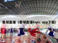 看球直播（看球直播kqcc app下载）
