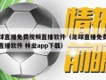 足球直播免费视频直播软件（足球直播免费视频直播软件 林业app下载）