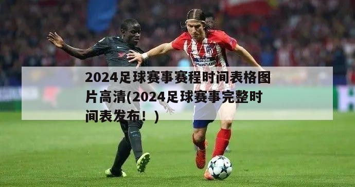 2024足球赛事赛程时间表格图片高清(2024足球赛事完整时间表发布！)